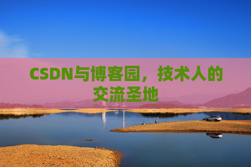 CSDN与博客园，技术人的交流圣地